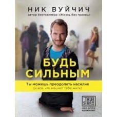 Будь сильным. Ты можешь преодолеть насилие. Ник Вуйчич 